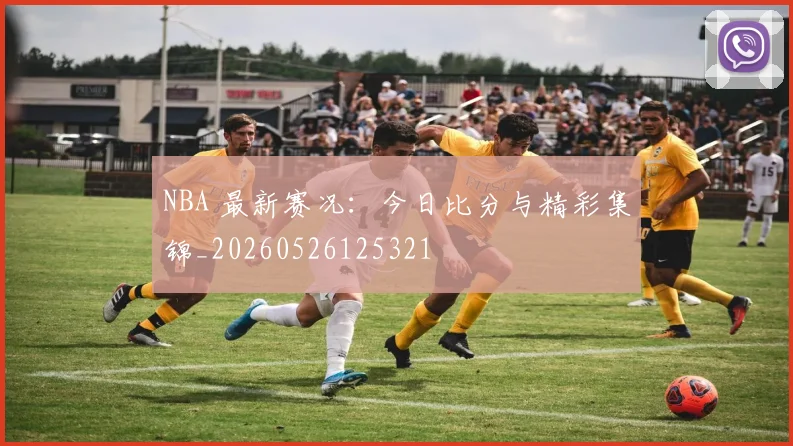 NBA 最新赛况:今日比分与精彩集锦_20260526125321