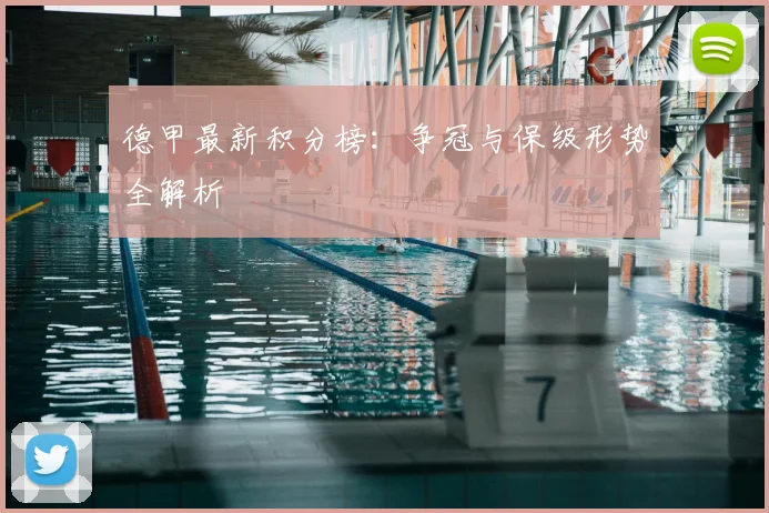 德甲最新积分榜：争冠与保级形势全解析