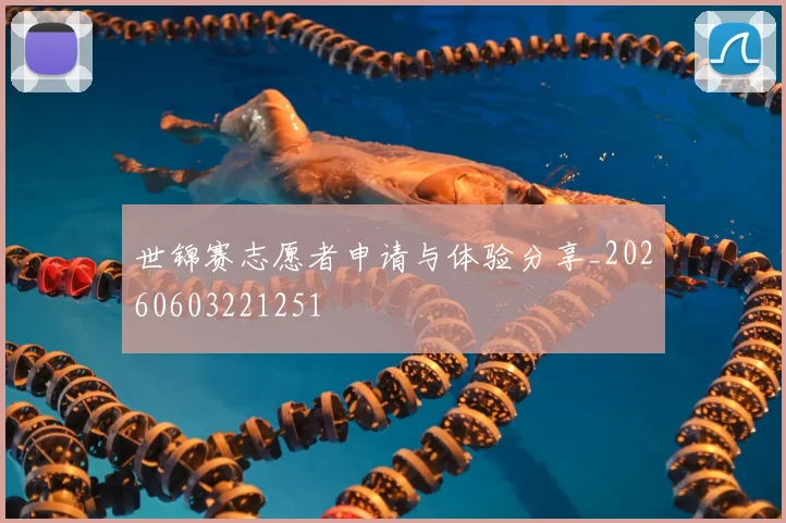 世锦赛志愿者申请与体验分享_20260603221251