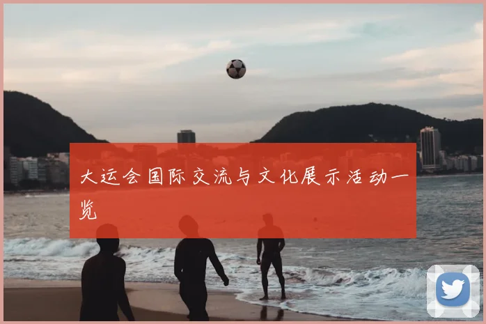大运会国际交流与文化展示活动一览
