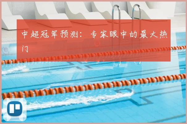 中超冠军预测:专家眼中的最大热门