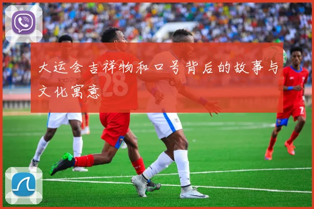 大运会吉祥物和口号背后的故事与文化寓意