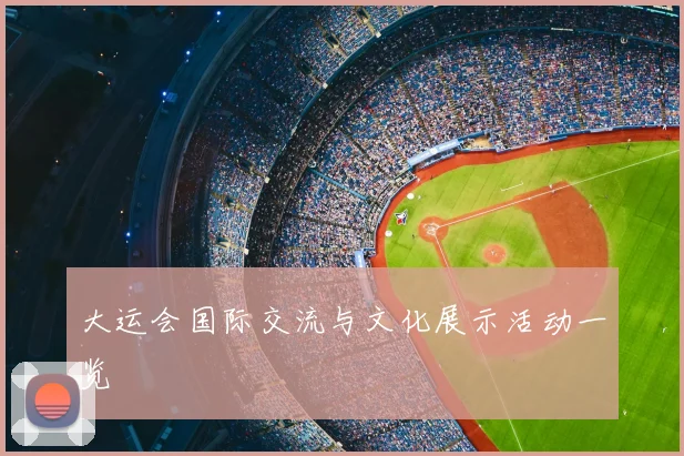 大运会国际交流与文化展示活动一览