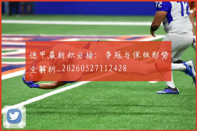 德甲最新积分榜：争冠与保级形势全解析_20260527112428